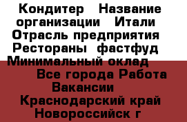 Кондитер › Название организации ­ Итали › Отрасль предприятия ­ Рестораны, фастфуд › Минимальный оклад ­ 35 000 - Все города Работа » Вакансии   . Краснодарский край,Новороссийск г.